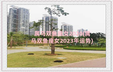 属马双鱼座女2020(属马双鱼座女2023年运势)